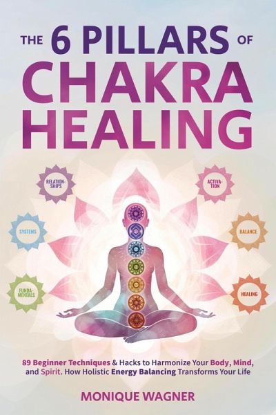 The 6 Pillars of Chakra Healing: 89 Beginner Techniques & Hacks to Harmonize Your Body, Mind, and Spirit. How Holistic Energy Balancing Transforms Your Life (eBook, ePUB) The 6 Pillars of Chakra Healing: 89 Beginner Techniques & Hacks to Harmonize Your Body, Mind, and Spirit. How Holistic Energy Balancing Transforms Your Life (eBook, ePUB)