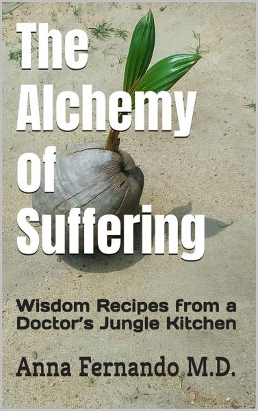 The Alchemy of Suffering: Wisdom Recipes from a Doctor's Jungle Kitchen (eBook, ePUB)