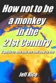 How Not To Be A Monkey In The 21st Century - A Guide To Who You Are And How To Live (eBook, ePUB) How Not To Be A Monkey In The 21st Century - A Guide To Who You Are And How To Live (eBook, ePUB)