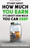 It's Not About How Much You Earn, It's About How Much You Can Keep: Unlocking The Power of Your Savings (eBook, ePUB)