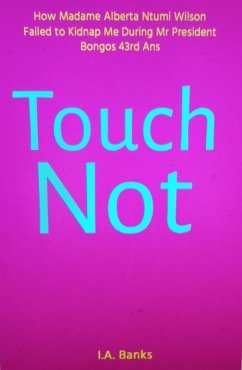 Touch Not (How Madame Alberta Ntumi Wilson Failed to Kidnap Me During Mr President Bongos 43rd Ans) (eBook, ePUB) - Banks, I. A.