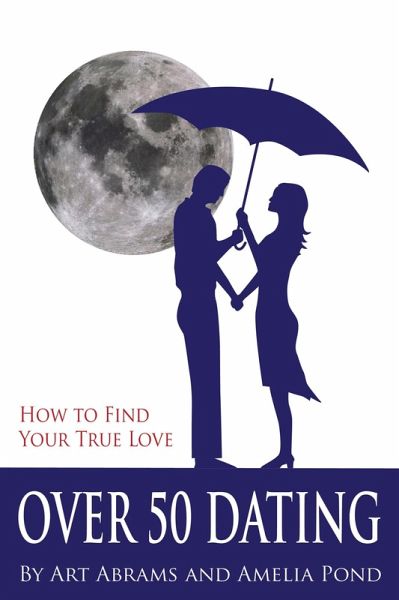 Over 50 Dating: How to Discover Your True Love (eBook, ePUB) Over 50 Dating: How to Discover Your True Love (eBook, ePUB)