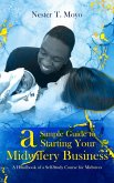 A Simple Guide to Starting Your Midwifery Business: A Handbook of a Self-Study Course for Midwives (eBook, ePUB) A Simple Guide to Starting Your Midwifery Business: A Handbook of a Self-Study Course for Midwives (eBook, ePUB)