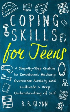 Coping Skills for Teens A Step-By-Step Guide to Emotional Mastery: Overcome Anxiety and Cultivate a Deep Understanding of Self (eBook, ePUB) - Jankoski, Brandee; Glynn, B. B.