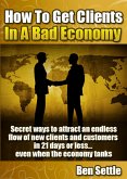 How to Get Clients in a Bad Economy - Secret Ways to Attract an Endless Flow of New Clients and Customers in 21 Days or Less... Even When the Economy Tanks! (eBook, ePUB) How to Get Clients in a Bad Economy - Secret Ways to Attract an Endless Flow of New Clients and Customers in 21 Days or Less... Even When the Economy Tanks! (eBook, ePUB)