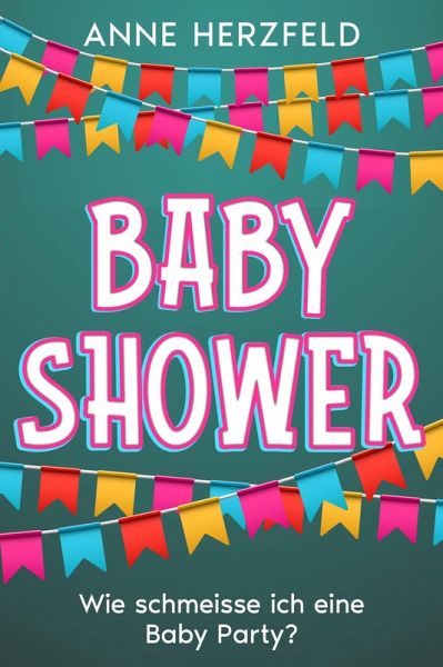 Baby Shower - Wie Schmeisse ich eine Baby-Party: Unvergessliche Momente für die Werdende Mama: Tipps und Tricks für die Perfekte Baby-Party (eBook, ePUB)