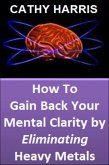 How To Gain Back Your Mental Clarity by Eliminating Heavy Metals [Article] (eBook, ePUB)