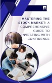 Mastering the Stock Market: A Comprehensive Guide to Investing with Confidence (eBook, ePUB) Mastering the Stock Market: A Comprehensive Guide to Investing with Confidence (eBook, ePUB)