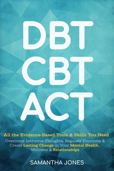 DBT, CBT & ACT: All the Evidence-Based Tools & Skills You Need to Overcome Intrusive Thoughts, Regulate Emotions & Create Lasting Change in Your Mental Health, Wellness & Relationships (eBook, ePUB) DBT, CBT & ACT: All the Evidence-Based Tools & Skills You Need to Overcome Intrusive Thoughts, Regulate Emotions & Create Lasting Change in Your Mental Health, Wellness & Relationships (eBook, ePUB)