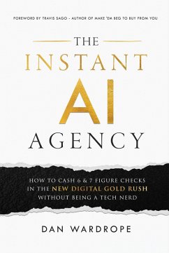 The Instant AI Agency: How to Cash 6 & 7 Figure Checks in the New Digital Gold Rush Without Being A Tech Nerd (eBook, ePUB) - Wardrope, Dan