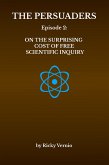 Episode 2: On the Surprising Cost of Free (i.e. Unfettered) Scientific Inquiry (The Persuaders, #2) (eBook, ePUB) Episode 2: On the Surprising Cost of Free (i.e. Unfettered) Scientific Inquiry (The Persuaders, #2) (eBook, ePUB)