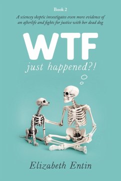 Cover WTF Just Happened?!: A Sciencey Skeptic Investigates Even More Evidence of an Afterlife and Fights for Justice with her Dead Dog. (eBook, ePUB)
