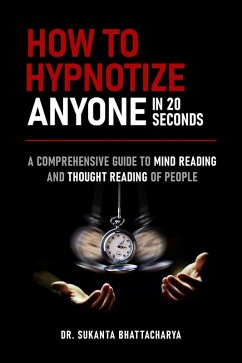 How to Hypnotize Anyone in 20 Seconds: A Comprehensive Guide to Mind Reading and Thought Reading of People (eBook, ePUB) - Bhattacharya, Sukanta