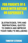 For Parents Of A Child With Autism Or Asberger's - 76 Strategies, Tips And Inspirational Quotes To Enrich And Improve Your Family's Wellbeing (eBook, ePUB) For Parents Of A Child With Autism Or Asberger's - 76 Strategies, Tips And Inspirational Quotes To Enrich And Improve Your Family's Wellbeing (eBook, ePUB)