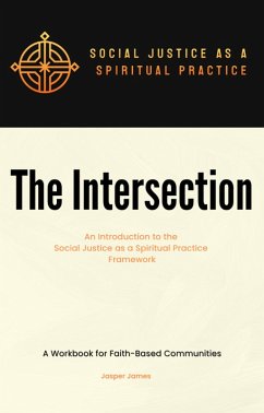The Intersection An Introduction to the Social Justice as a Spiritual Practice Framework A Workbook for Faith-Based Communities (eBook, ePUB) - James, Jasper