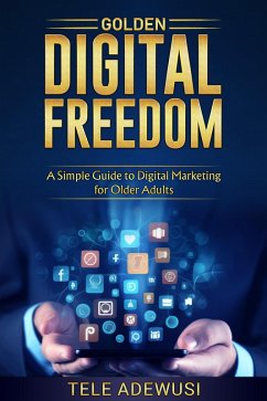Cover Golden Digital Freedom: A Simple Guide To Digital Marketing For Older Adultsl (eBook, ePUB)