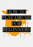 How To Play Drums For Beginners (eBook, ePUB) How To Play Drums For Beginners (eBook, ePUB)