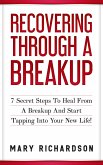 Recovering Through A Breakup - 7 Secret Steps To Heal From A Breakup And Start Tapping Into Your New Life! (eBook, ePUB)