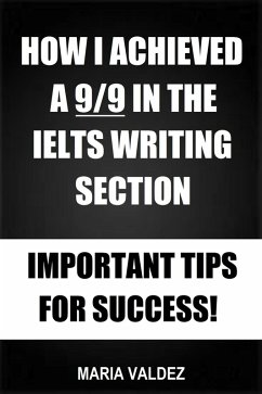 How I Achieved A 9/9 In The IELTS Writing Section - Important Tips For Success! (eBook, ePUB) - Valdez, Maria