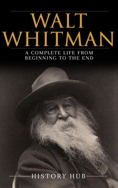 Walt Whitman: A Complete Life from Beginning to the End (eBook, ePUB) Walt Whitman: A Complete Life from Beginning to the End (eBook, ePUB)
