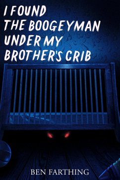 I Found the Boogeyman Under My Brother's Crib (I Found Horror) (eBook, ePUB) - Farthing, Ben I Found the Boogeyman Under My Brother's Crib (I Found Horror) (eBook, ePUB) - Farthing, Ben