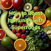 How To Boost Immunity With Superfoods (eBook, ePUB) How To Boost Immunity With Superfoods (eBook, ePUB)