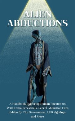 Alien Abductions: A Handbook Exploring Human Encounters With Extraterrestrials, Secret Abduction Files Hidden By The Government, UFO Sightings, and More (eBook, ePUB) - Montoya, Kid
