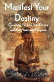 Manifest Your Destiny: Creating the Life You Desire with Intention and Purpose (eBook, ePUB) Manifest Your Destiny: Creating the Life You Desire with Intention and Purpose (eBook, ePUB)
