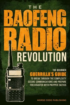 Cover The Baofeng Radio Revolution: The Beginner Guerrilla's Guide to Break Through the Complexity, Secure Communications, and Prepare for Disaster With Prepper Tactics (eBook, ePUB)
