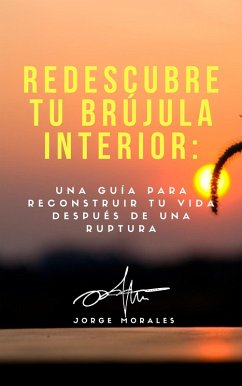 Redescubre tu brújula interior: Un guía para reconstruir tu vida después de una ruptura (Supera a tu ex) (eBook, ePUB) - Morales, Jorge