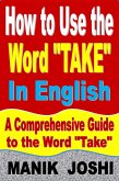 How to Use the Word "Take" In English: A Comprehensive Guide to the Word "Take" (Words In Common Usage, #9) (eBook, ePUB)