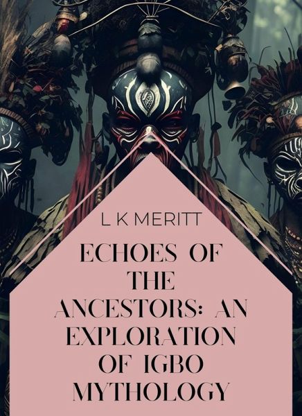 Echoes of the Ancestors: An Exploration of Igbo Mythology (An Exploration of World Mythology, #2) (eBook, ePUB) Echoes of the Ancestors: An Exploration of Igbo Mythology (An Exploration of World Mythology, #2) (eBook, ePUB)