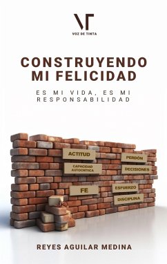 Construyendo mi Felicidad: Es mi vida, es mi responsabilidad (eBook, ePUB) - Medina, Reyes Aguilar; Editores, Librerío; de Tinta, Voz