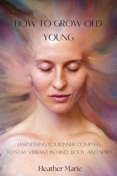Cover How to Grow Old Young: Harnessing your inner compass to stay vibrant in mind, body and spirit (eBook, ePUB)