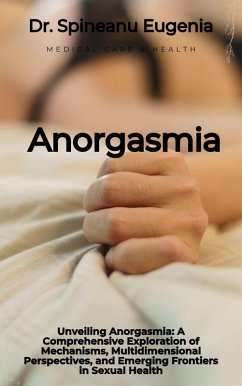 Anorgasmia: A Comprehensive Exploration of Mechanisms, Multidimensional Perspectives, and Emerging Frontiers in Sexual Health (eBook, ePUB) - Eugenia, Spineanu