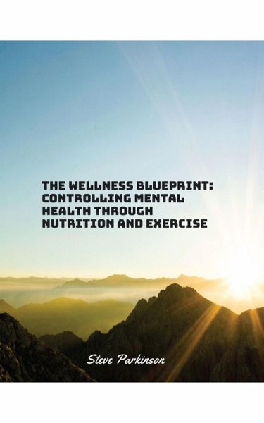 The Wellness Blueprint: Controlling Mental Health Through Nutrition and Exercise (1, #1) (eBook, ePUB) The Wellness Blueprint: Controlling Mental Health Through Nutrition and Exercise (1, #1) (eBook, ePUB)