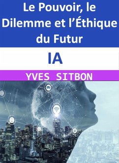 Cover IA : Le Pouvoir, le Dilemme et l'Éthique du Futur (eBook, ePUB)