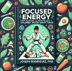 Focused Energy: How Martial Arts and Nutrition Help Children with ADHD Thrive (eBook, ePUB)