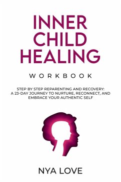 Inner Child Healing Workbook Step by Step Reparenting and Recovery: A 23-Day Journey to Nurture, Reconnect, and Embrace Your Authentic Self (eBook, ePUB) - Love, Nya