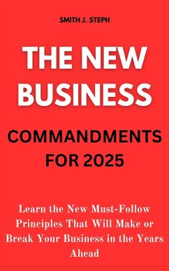 The New Business Commandments for 2025: Learn the New Must-Follow Principles That Will Make or Break Your Business in the Years Ahead (eBook, ePUB) - Steph, Smith J.