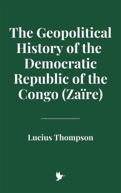 The Geopolitical History of the Democratic Republic of the Congo (Zaïre) (eBook, ePUB) - Thompson, Lucius