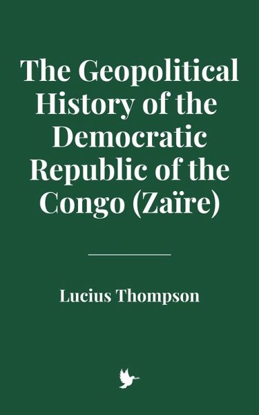 The Geopolitical History of the Democratic Republic of the Congo (Zaïre) (eBook, ePUB) The Geopolitical History of the Democratic Republic of the Congo (Zaïre) (eBook, ePUB)
