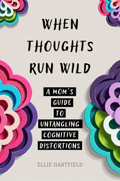 When Thoughts Run Wild: A Mom's Guide to Untangling Cognitive Distortions (eBook, ePUB) - Hartfield, Ellie
