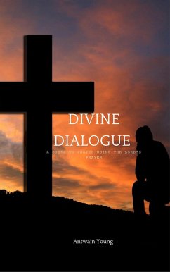 Divine Dialogue: A Guide to Prayer Using the Lord's Prayer (eBook, ePUB) - Young, Antwain