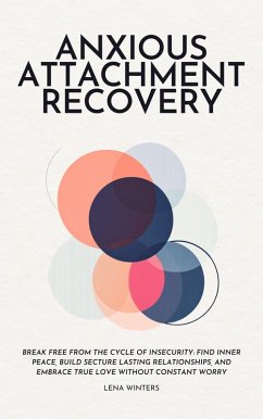 Anxious Attachment Recovery: Break Free from the Cycle of Insecurity: Find Inner Peace, Build Secture Lasting Relationships, and Embrace True Love without Constant Worry (eBook, ePUB) - Winters, Lena