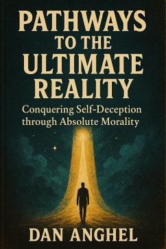 Pathways to The Ultimate Reality: Conquering Self-Deception through Absolute Morality (eBook, ePUB) - Anghel, Dan