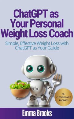 ChatGPT as Your Personal Weight Loss Coach - Simple, Effective Weight Loss with ChatGPT as Your Guide (eBook, ePUB) ChatGPT as Your Personal Weight Loss Coach - Simple, Effective Weight Loss with ChatGPT as Your Guide (eBook, ePUB)