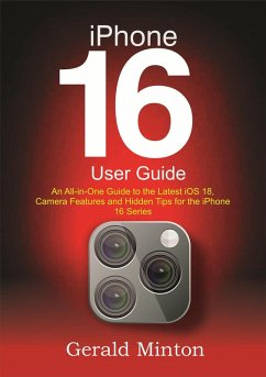 iPhone 16 User Guide: An All-in-one Guide to the Latest iOS 18, Camera Features and Hidden Tips for the iPhone 16 Series (eBook, ePUB) - Minton, Gerald