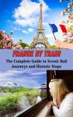 France by Train : The Complete Guide to Scenic Rail Journeys and Historic Stops (eBook, ePUB)