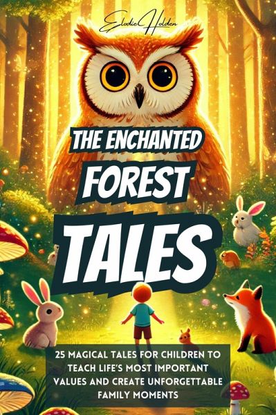The Enchanted Forest Tales: 25 Magical Tales for Children to Teach Life's Most Important Values and Create Unforgettable Family Moments (eBook, ePUB) The Enchanted Forest Tales: 25 Magical Tales for Children to Teach Life's Most Important Values and Create Unforgettable Family Moments (eBook, ePUB)